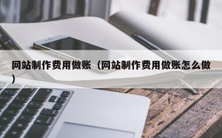 宜春网站制作费用做账（网站制作费用做账怎么做）