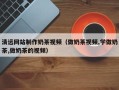 宜春清远网站制作奶茶视频（做奶茶视频,学做奶茶,做奶茶的视频）