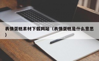 宜春表情蛋糕素材下载网站（表情蛋糕是什么意思）