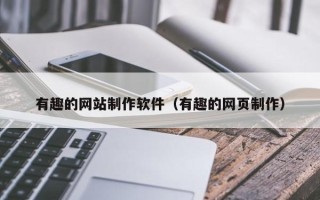 宜春有趣的网站制作软件（有趣的网页制作）