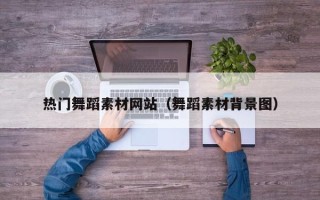 宜春热门舞蹈素材网站（舞蹈素材背景图）