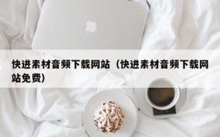 宜春快进素材音频下载网站（快进素材音频下载网站免费）