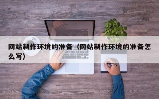 宜春网站制作环境的准备（网站制作环境的准备怎么写）