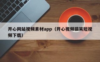 宜春开心网站视频素材app（开心视频搞笑短视频下载）