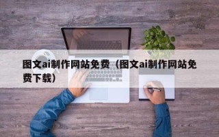 宜春图文ai制作网站免费（图文ai制作网站免费下载）