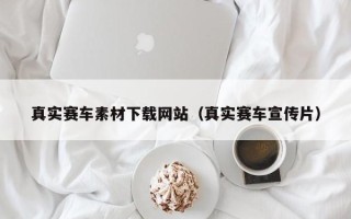 宜春真实赛车素材下载网站（真实赛车宣传片）