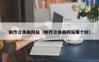 宜春制作立体画网站（制作立体画网站哪个好）