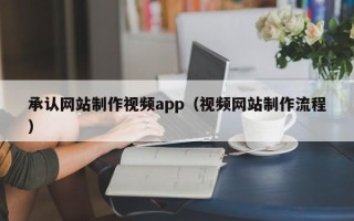 宜春承认网站制作视频app（视频网站制作流程）
